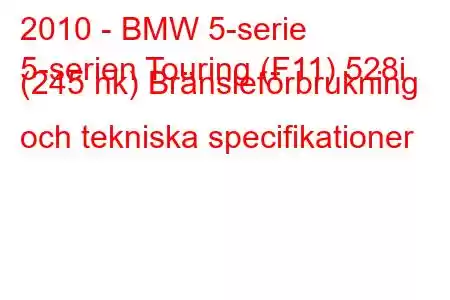 2010 - BMW 5-serie
5-serien Touring (F11) 528i (245 hk) Bränsleförbrukning och tekniska specifikationer