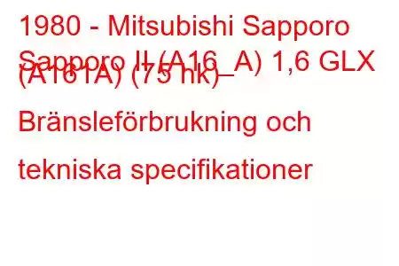 1980 - Mitsubishi Sapporo
Sapporo II (A16_A) 1,6 GLX (A161A) (75 hk) Bränsleförbrukning och tekniska specifikationer