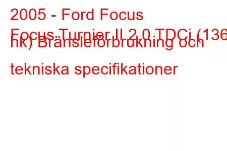 2005 - Ford Focus
Focus Turnier II 2.0 TDCi (136 hk) Bränsleförbrukning och tekniska specifikationer