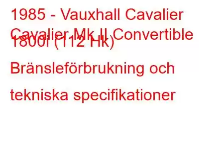 1985 - Vauxhall Cavalier
Cavalier Mk II Convertible 1800i (112 Hk) Bränsleförbrukning och tekniska specifikationer