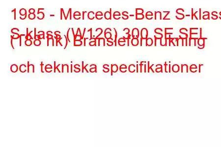 1985 - Mercedes-Benz S-klass
S-klass (W126) 300 SE,SEL (188 hk) Bränsleförbrukning och tekniska specifikationer