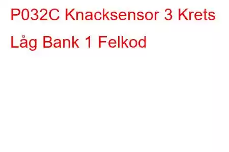 P032C Knacksensor 3 Krets Låg Bank 1 Felkod