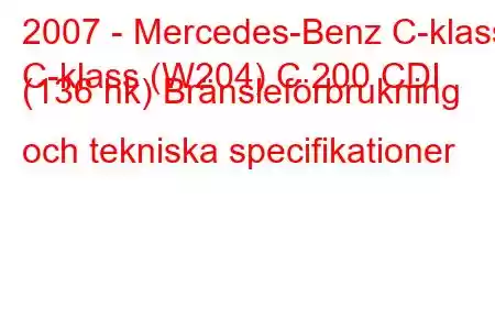 2007 - Mercedes-Benz C-klass
C-klass (W204) C 200 CDI (136 hk) Bränsleförbrukning och tekniska specifikationer