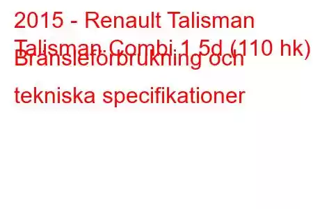 2015 - Renault Talisman
Talisman Combi 1.5d (110 hk) Bränsleförbrukning och tekniska specifikationer