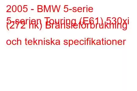 2005 - BMW 5-serie
5-serien Touring (E61) 530xi (272 hk) Bränsleförbrukning och tekniska specifikationer