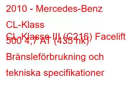 2010 - Mercedes-Benz CL-Klass
CL-Klasse III (C216) Facelift 500 4,7 AT (435 hk) Bränsleförbrukning och tekniska specifikationer