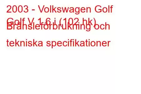 2003 - Volkswagen Golf
Golf V 1.6 i (102 hk) Bränsleförbrukning och tekniska specifikationer