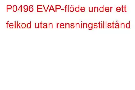 P0496 EVAP-flöde under ett felkod utan rensningstillstånd