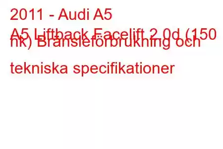 2011 - Audi A5
A5 Liftback Facelift 2.0d (150 hk) Bränsleförbrukning och tekniska specifikationer