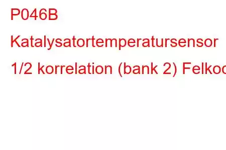 P046B Katalysatortemperatursensor 1/2 korrelation (bank 2) Felkod