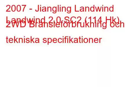 2007 - Jiangling Landwind
Landwind 2.0 SC2 (114 Hk) 2WD Bränsleförbrukning och tekniska specifikationer