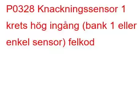 P0328 Knackningssensor 1 krets hög ingång (bank 1 eller enkel sensor) felkod