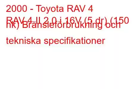 2000 - Toyota RAV 4
RAV 4 II 2.0 i 16V (5 dr) (150 hk) Bränsleförbrukning och tekniska specifikationer