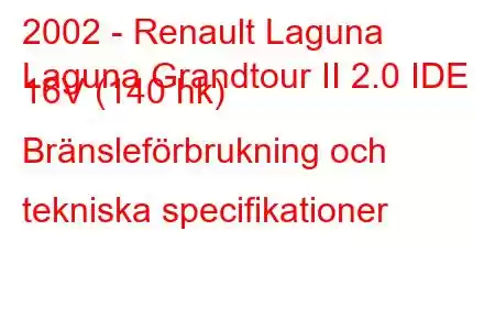 2002 - Renault Laguna
Laguna Grandtour II 2.0 IDE 16V (140 hk) Bränsleförbrukning och tekniska specifikationer