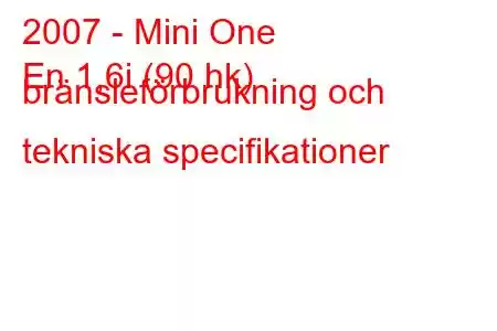 2007 - Mini One
En 1,6i (90 hk) bränsleförbrukning och tekniska specifikationer