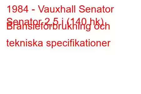 1984 - Vauxhall Senator
Senator 2,5 i (140 hk) Bränsleförbrukning och tekniska specifikationer