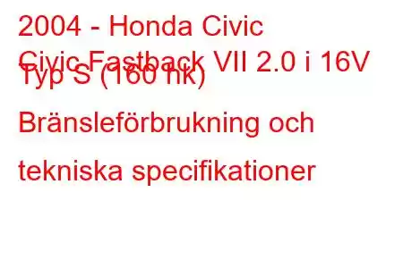 2004 - Honda Civic
Civic Fastback VII 2.0 i 16V Typ S (160 hk) Bränsleförbrukning och tekniska specifikationer