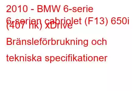 2010 - BMW 6-serie
6-serien cabriolet (F13) 650i (407 hk) xDrive Bränsleförbrukning och tekniska specifikationer