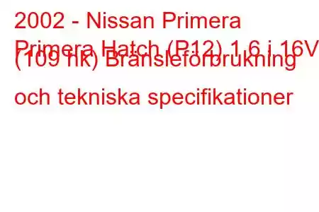 2002 - Nissan Primera
Primera Hatch (P12) 1,6 i 16V (109 hk) Bränsleförbrukning och tekniska specifikationer