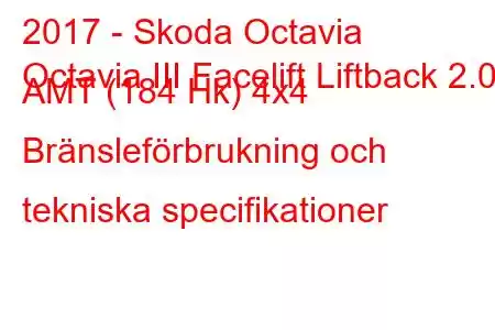 2017 - Skoda Octavia
Octavia III Facelift Liftback 2.0d AMT (184 Hk) 4x4 Bränsleförbrukning och tekniska specifikationer