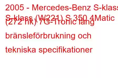 2005 - Mercedes-Benz S-klass
S-klass (W221) S 350 4Matic (272 hk) 7G-Tronic lång bränsleförbrukning och tekniska specifikationer