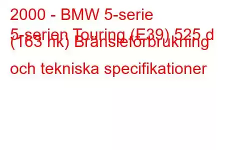 2000 - BMW 5-serie
5-serien Touring (E39) 525 d (163 hk) Bränsleförbrukning och tekniska specifikationer