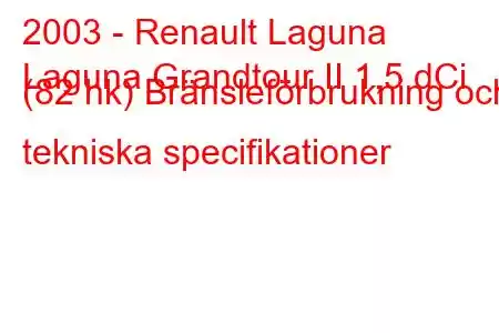 2003 - Renault Laguna
Laguna Grandtour II 1,5 dCi (82 hk) Bränsleförbrukning och tekniska specifikationer