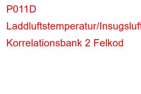 P011D Laddluftstemperatur/Insugsluftstemperatur Korrelationsbank 2 Felkod