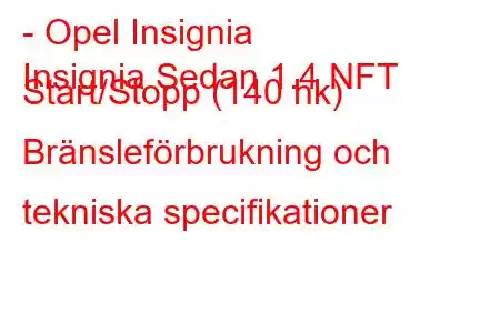 - Opel Insignia
Insignia Sedan 1.4 NFT Start/Stopp (140 hk) Bränsleförbrukning och tekniska specifikationer