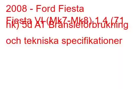 2008 - Ford Fiesta
Fiesta VI (Mk7-Mk8) 1,4 (71 hk) 5d AT Bränsleförbrukning och tekniska specifikationer