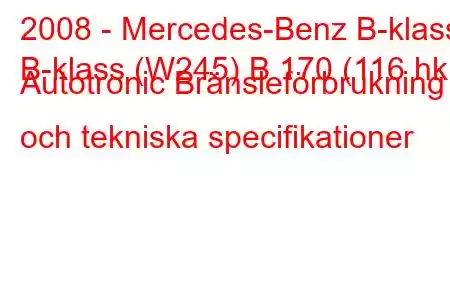 2008 - Mercedes-Benz B-klass
B-klass (W245) B 170 (116 hk) Autotronic Bränsleförbrukning och tekniska specifikationer