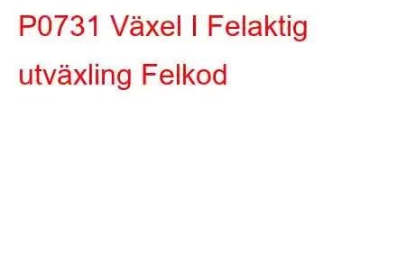 P0731 Växel I Felaktig utväxling Felkod