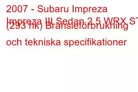 2007 - Subaru Impreza
Impreza III Sedan 2.5 WRX STI (293 hk) Bränsleförbrukning och tekniska specifikationer