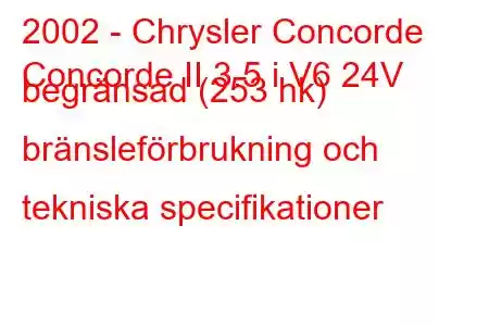 2002 - Chrysler Concorde
Concorde II 3.5 i V6 24V begränsad (253 hk) bränsleförbrukning och tekniska specifikationer