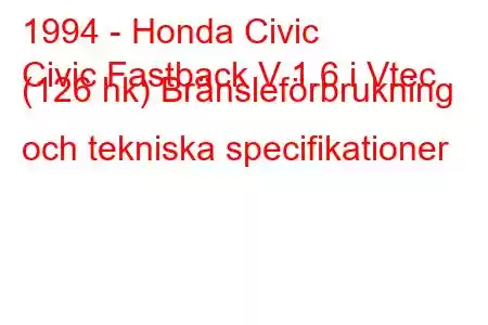 1994 - Honda Civic
Civic Fastback V 1.6 i Vtec (126 hk) Bränsleförbrukning och tekniska specifikationer