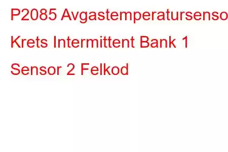 P2085 Avgastemperatursensor Krets Intermittent Bank 1 Sensor 2 Felkod