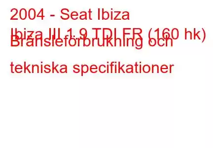 2004 - Seat Ibiza
Ibiza III 1.9 TDI FR (160 hk) Bränsleförbrukning och tekniska specifikationer