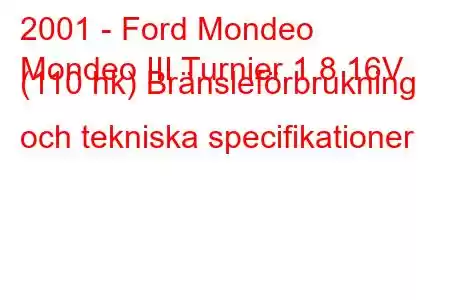 2001 - Ford Mondeo
Mondeo III Turnier 1.8 16V (110 hk) Bränsleförbrukning och tekniska specifikationer