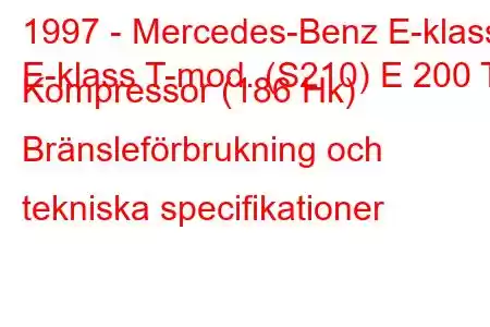 1997 - Mercedes-Benz E-klass
E-klass T-mod. (S210) E 200 T Kompressor (186 Hk) Bränsleförbrukning och tekniska specifikationer