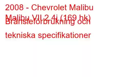 2008 - Chevrolet Malibu
Malibu VII 2.4i (169 hk) Bränsleförbrukning och tekniska specifikationer