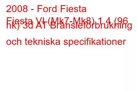 2008 - Ford Fiesta
Fiesta VI (Mk7-Mk8) 1.4 (96 hk) 3d AT Bränsleförbrukning och tekniska specifikationer