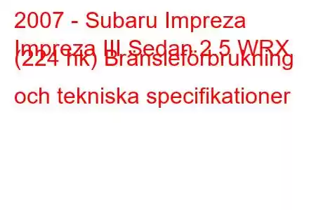 2007 - Subaru Impreza
Impreza III Sedan 2.5 WRX (224 hk) Bränsleförbrukning och tekniska specifikationer