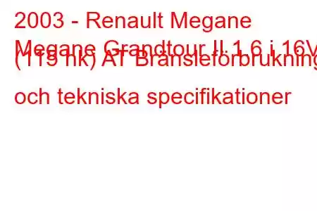 2003 - Renault Megane
Megane Grandtour II 1.6 i 16V (115 hk) AT Bränsleförbrukning och tekniska specifikationer