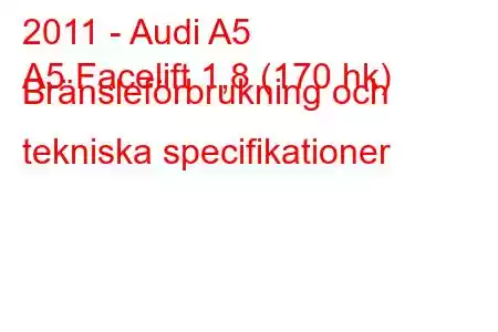 2011 - Audi A5
A5 Facelift 1,8 (170 hk) Bränsleförbrukning och tekniska specifikationer