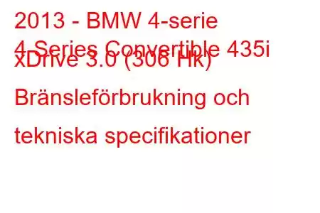 2013 - BMW 4-serie
4 Series Convertible 435i xDrive 3.0 (306 Hk) Bränsleförbrukning och tekniska specifikationer