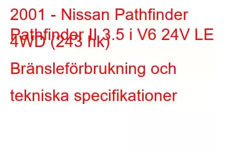 2001 - Nissan Pathfinder
Pathfinder II 3.5 i V6 24V LE 4WD (243 hk) Bränsleförbrukning och tekniska specifikationer