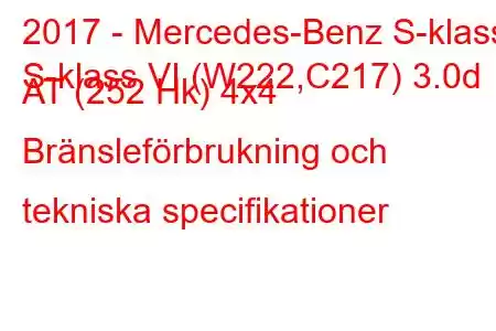 2017 - Mercedes-Benz S-klass
S-klass VI (W222,C217) 3.0d AT (252 Hk) 4x4 Bränsleförbrukning och tekniska specifikationer