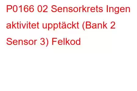 P0166 02 Sensorkrets Ingen aktivitet upptäckt (Bank 2 Sensor 3) Felkod