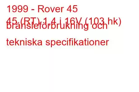 1999 - Rover 45
45 (RT) 1,4 i 16V (103 hk) bränsleförbrukning och tekniska specifikationer