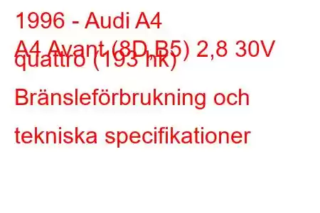 1996 - Audi A4
A4 Avant (8D,B5) 2,8 30V quattro (193 hk) Bränsleförbrukning och tekniska specifikationer